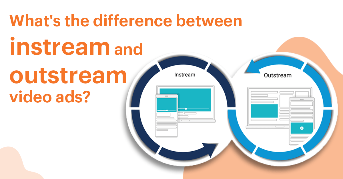 What's the Difference Between Instream and Outstream Video Ads?